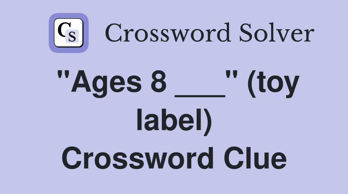 "Ages 8 ___" (toy label) Crossword Clue