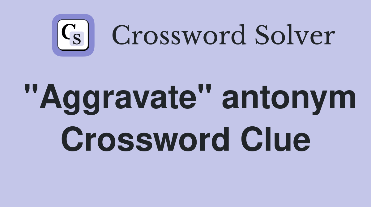 "Aggravate" antonym Crossword Clue