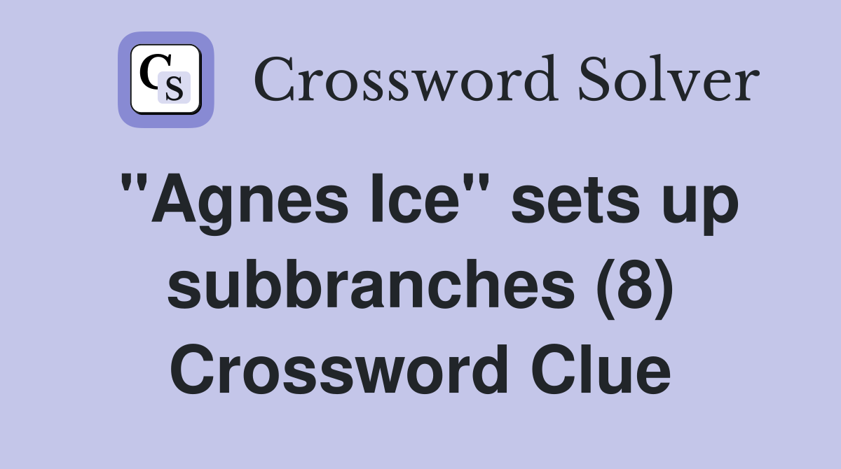"Agnes Ice" sets up subbranches (8) Crossword Clue