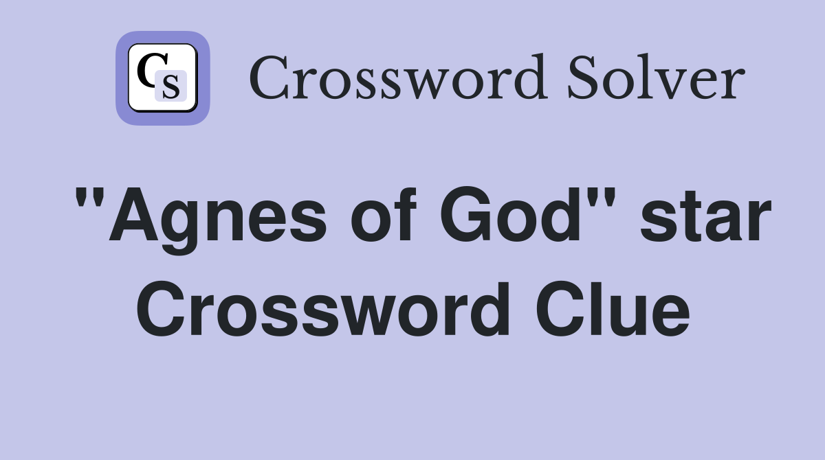 "Agnes of God" star Crossword Clue