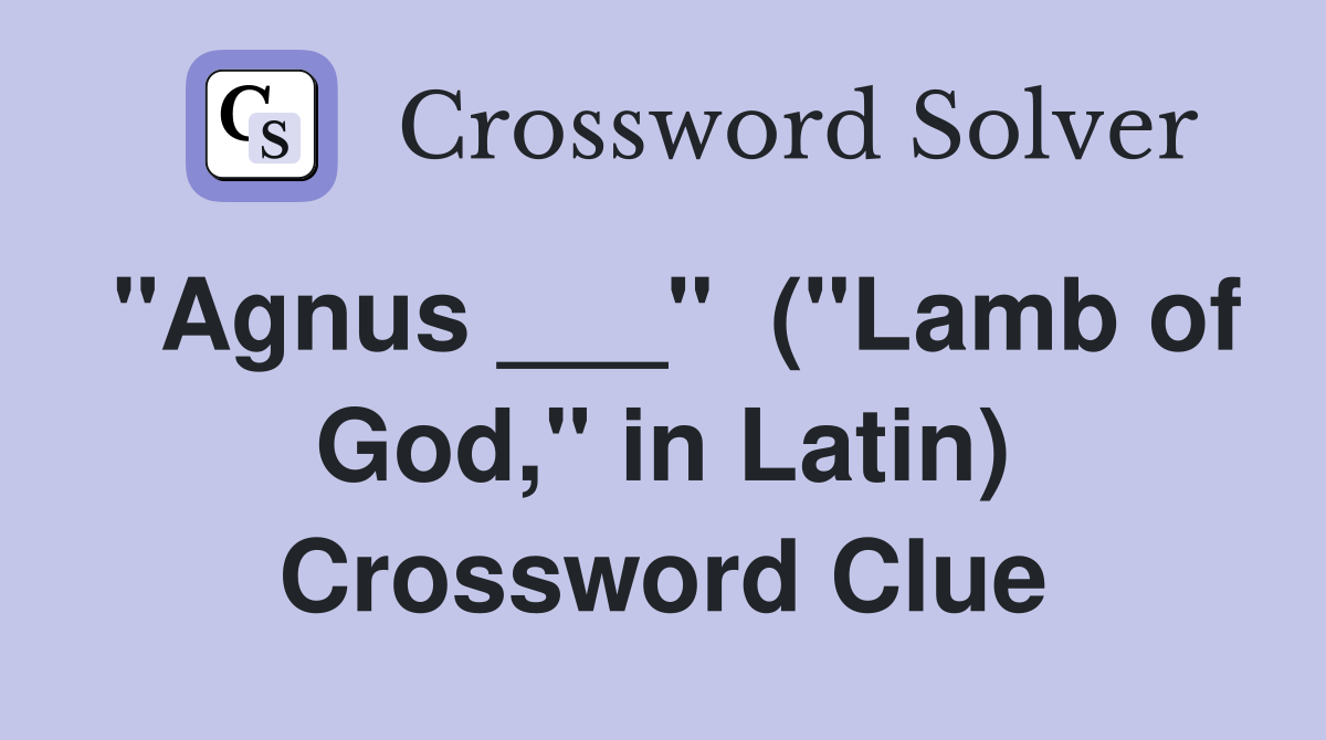 "Agnus ___"  ("Lamb of God," in Latin) Crossword Clue