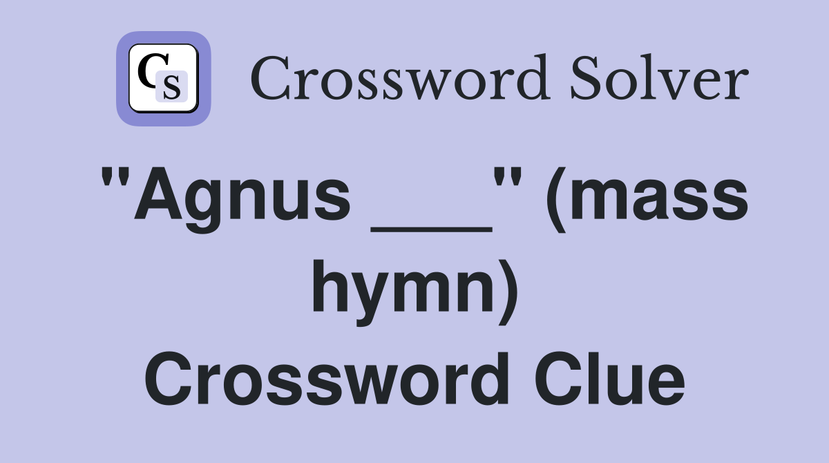 "Agnus ___" (mass hymn) Crossword Clue