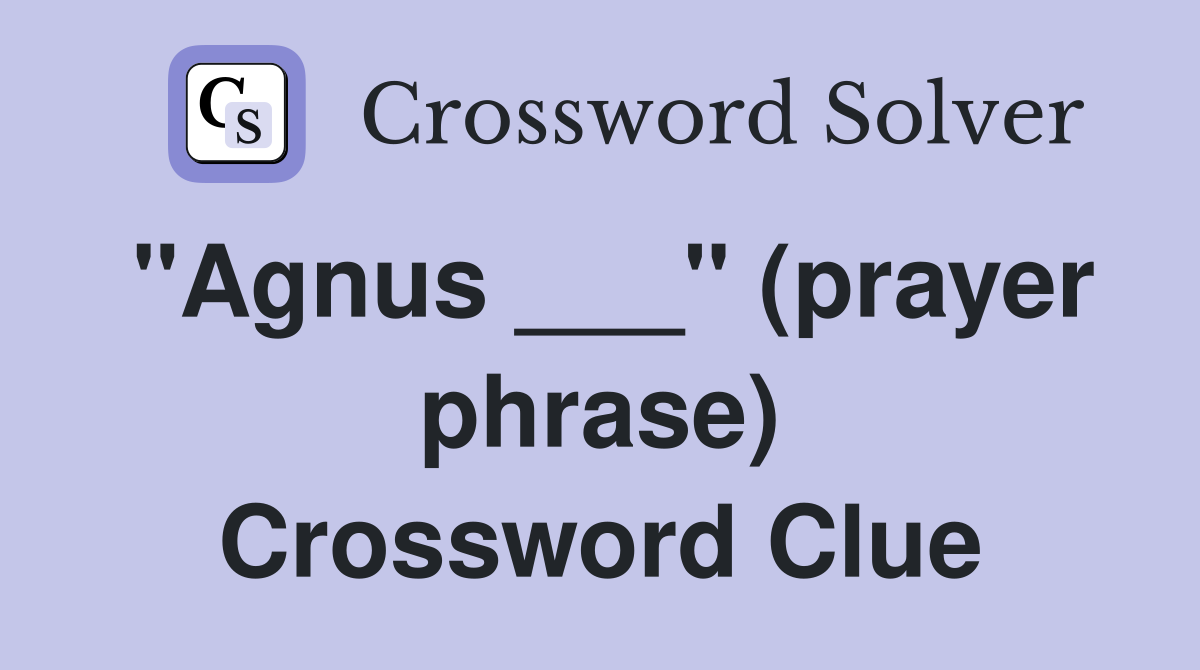 "Agnus ___" (prayer phrase) Crossword Clue