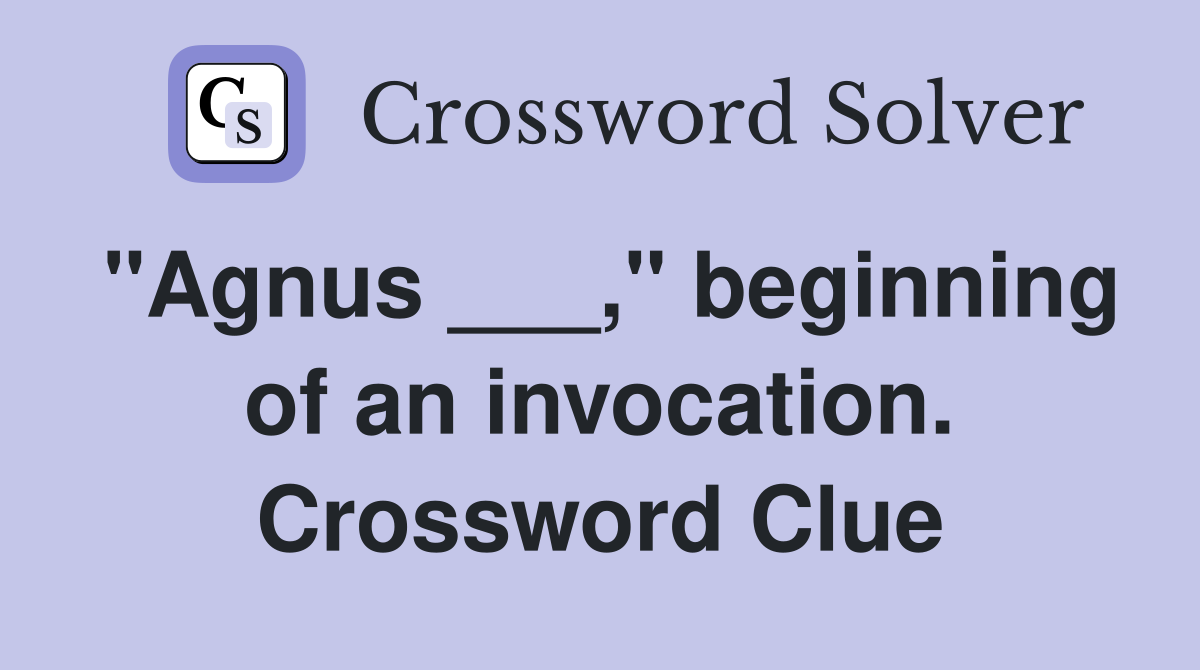 "Agnus ___," beginning of an invocation. Crossword Clue