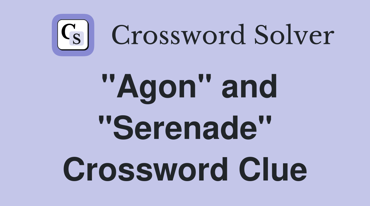 "Agon" and "Serenade" Crossword Clue