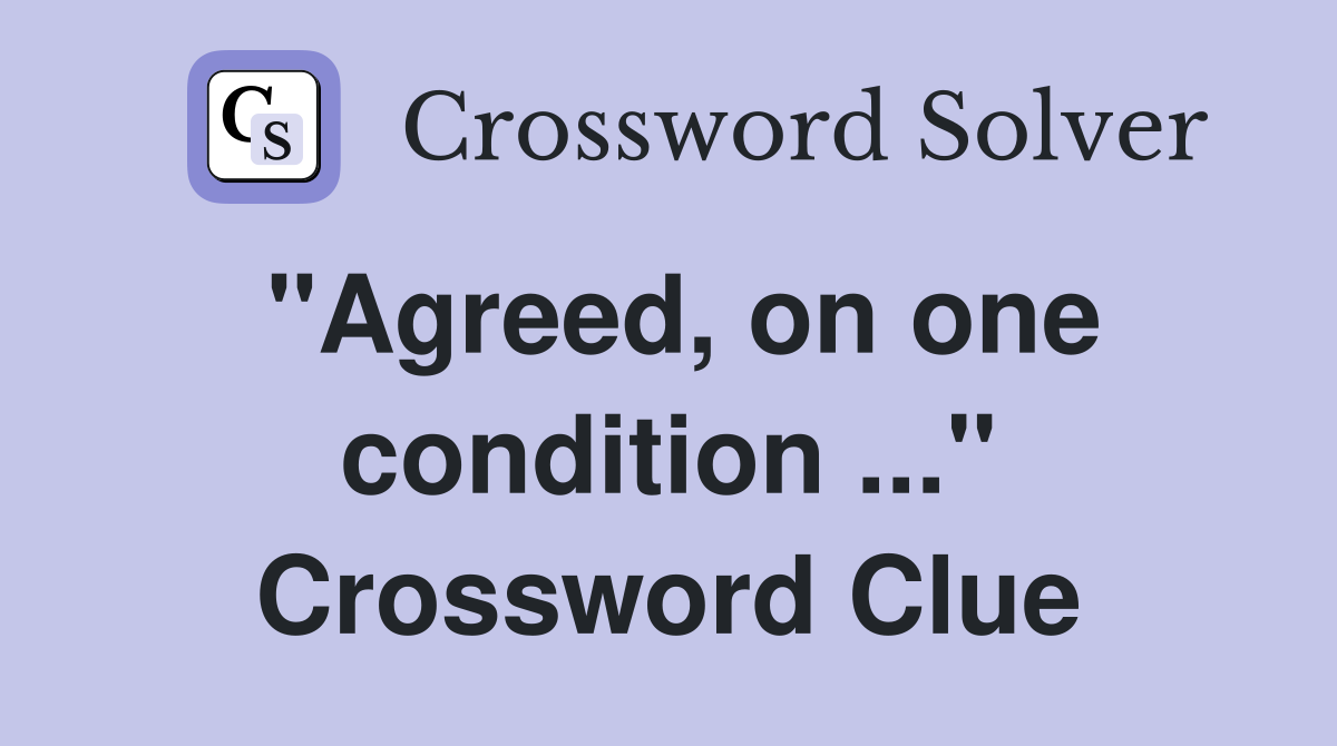 "Agreed, on one condition ..." Crossword Clue