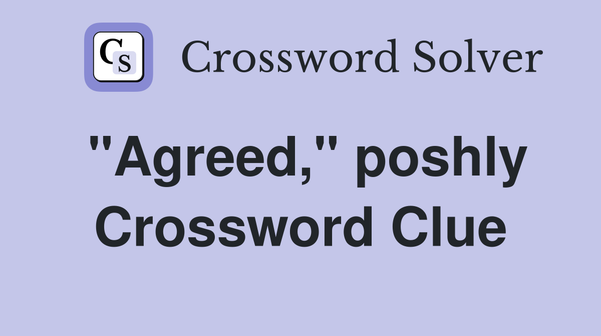 "Agreed," poshly Crossword Clue