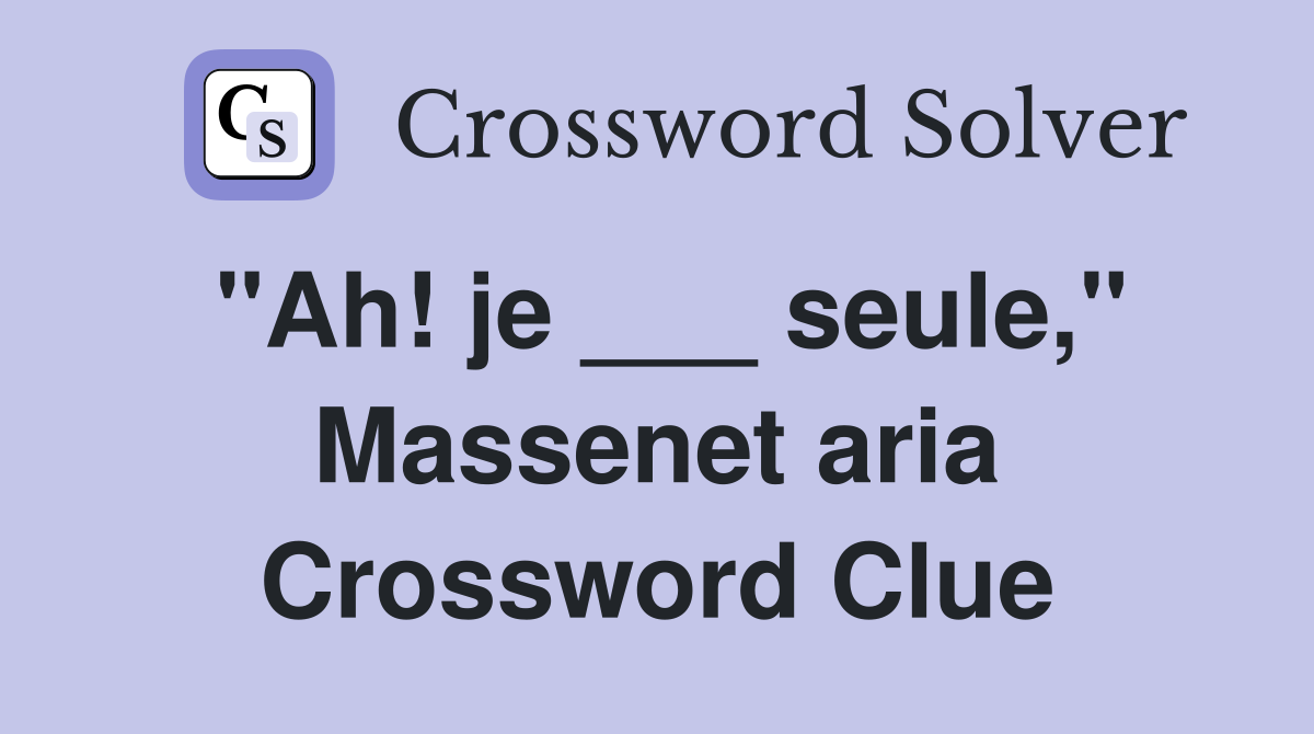 "Ah! je ___ seule," Massenet aria Crossword Clue