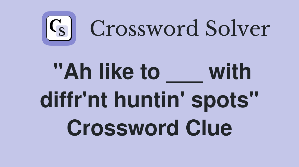 "Ah like to ___ with diffr'nt huntin' spots" Crossword Clue