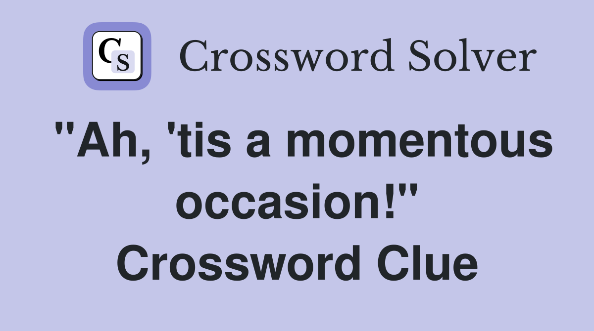 "Ah, 'tis a momentous occasion!" Crossword Clue