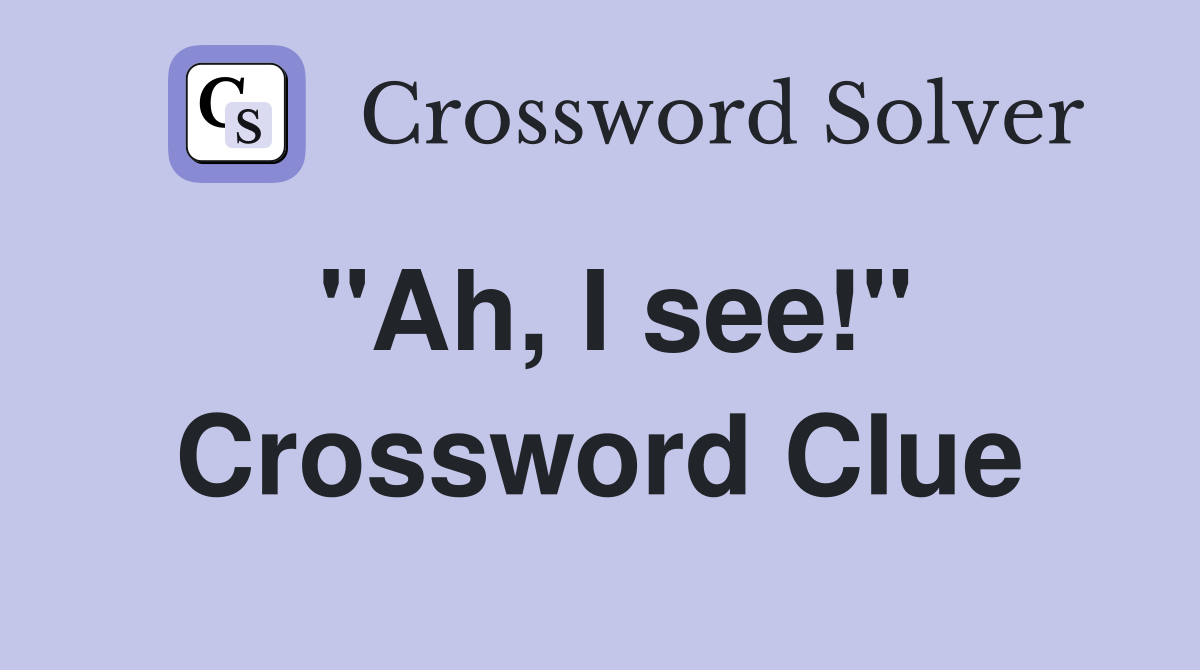 "Ah, I see!" Crossword Clue