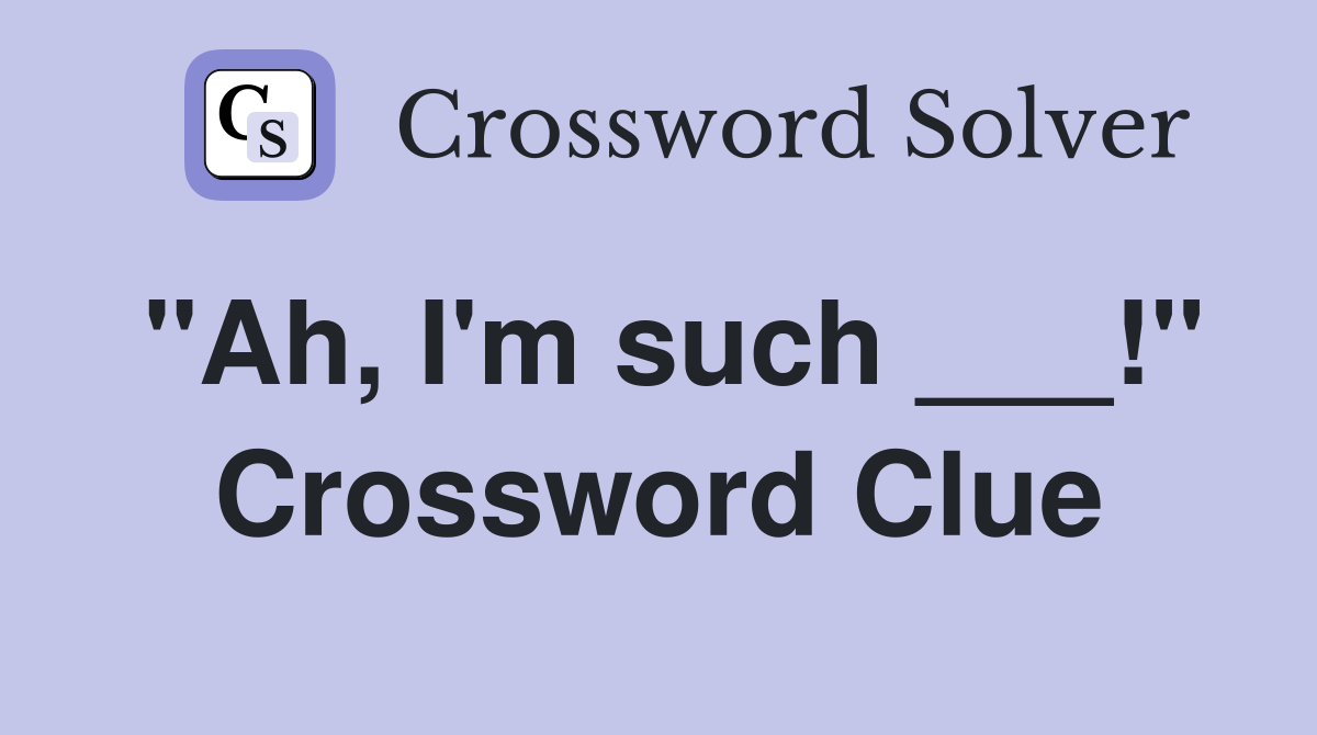 "Ah, I'm such ___!" Crossword Clue
