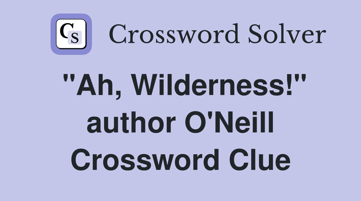 "Ah, Wilderness!" author O'Neill Crossword Clue