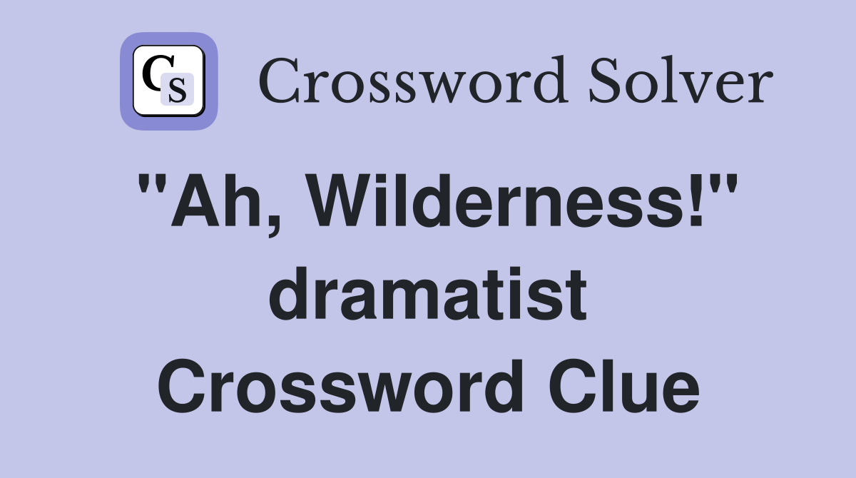 "Ah, Wilderness!" dramatist Crossword Clue