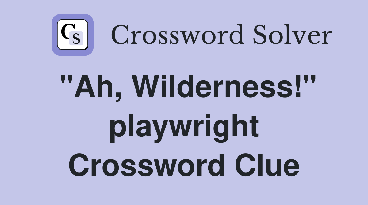 "Ah, Wilderness!" playwright Crossword Clue