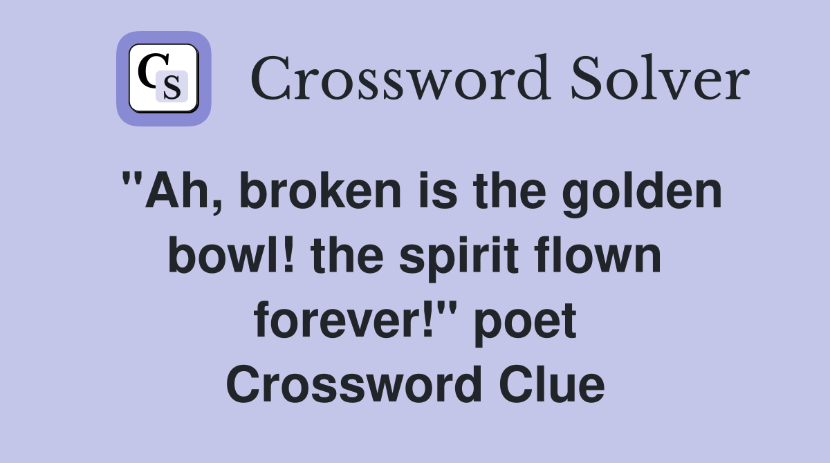 "Ah, broken is the golden bowl! the spirit flown forever!" poet Crossword Clue