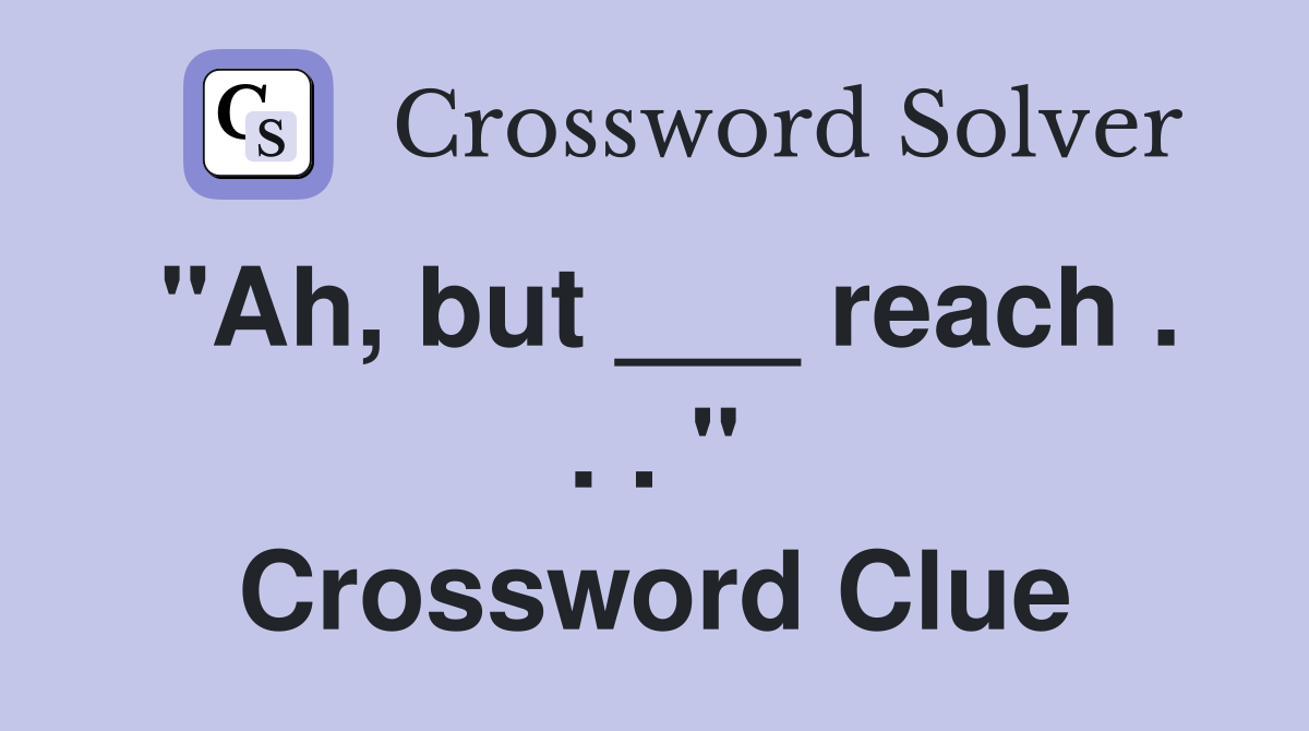 "Ah, but ___ reach . . . " Crossword Clue