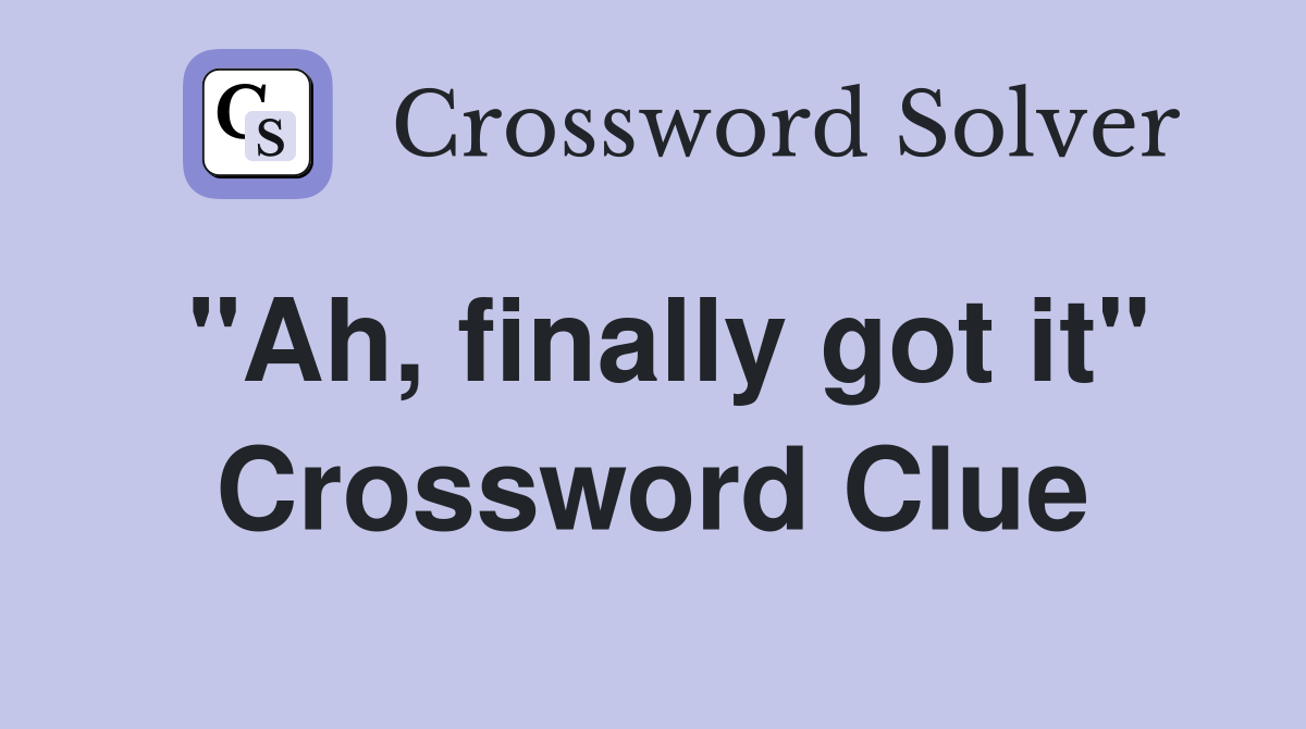 "Ah, finally got it" Crossword Clue