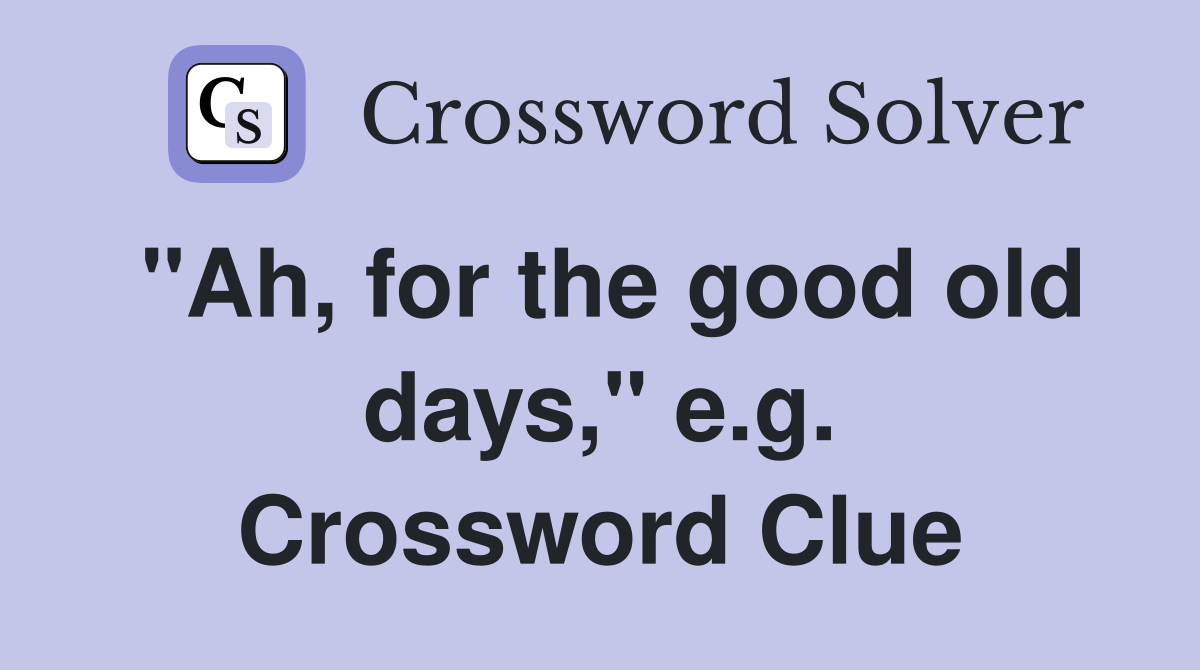 "Ah, for the good old days," e.g. Crossword Clue
