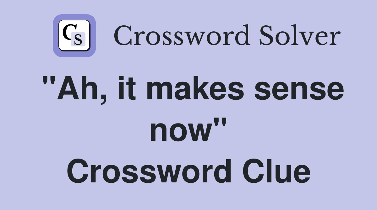 "Ah, it makes sense now" Crossword Clue