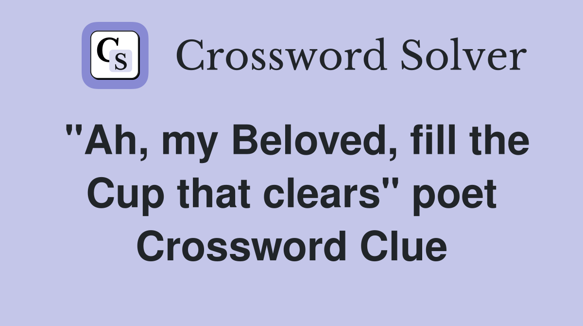 "Ah, my Beloved, fill the Cup that clears" poet Crossword Clue