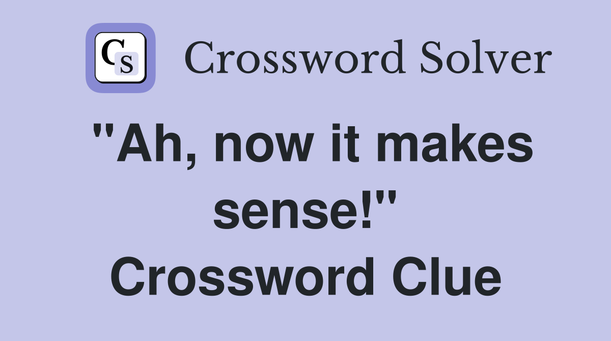 "Ah, now it makes sense!" Crossword Clue