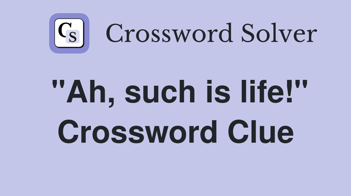 "Ah, such is life!" Crossword Clue