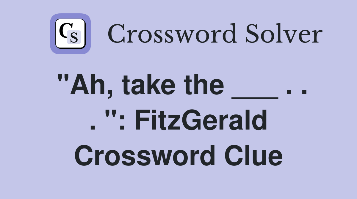 "Ah, take the ___ . . . ": FitzGerald Crossword Clue