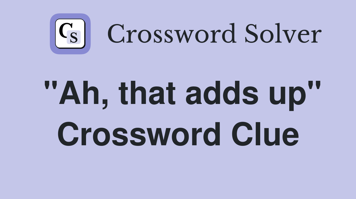 "Ah, that adds up" Crossword Clue