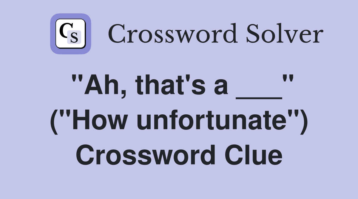 "Ah, that's a ___" ("How unfortunate") Crossword Clue