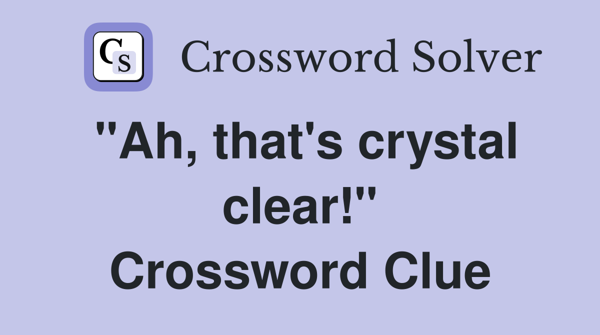 "Ah, that's crystal clear!" Crossword Clue