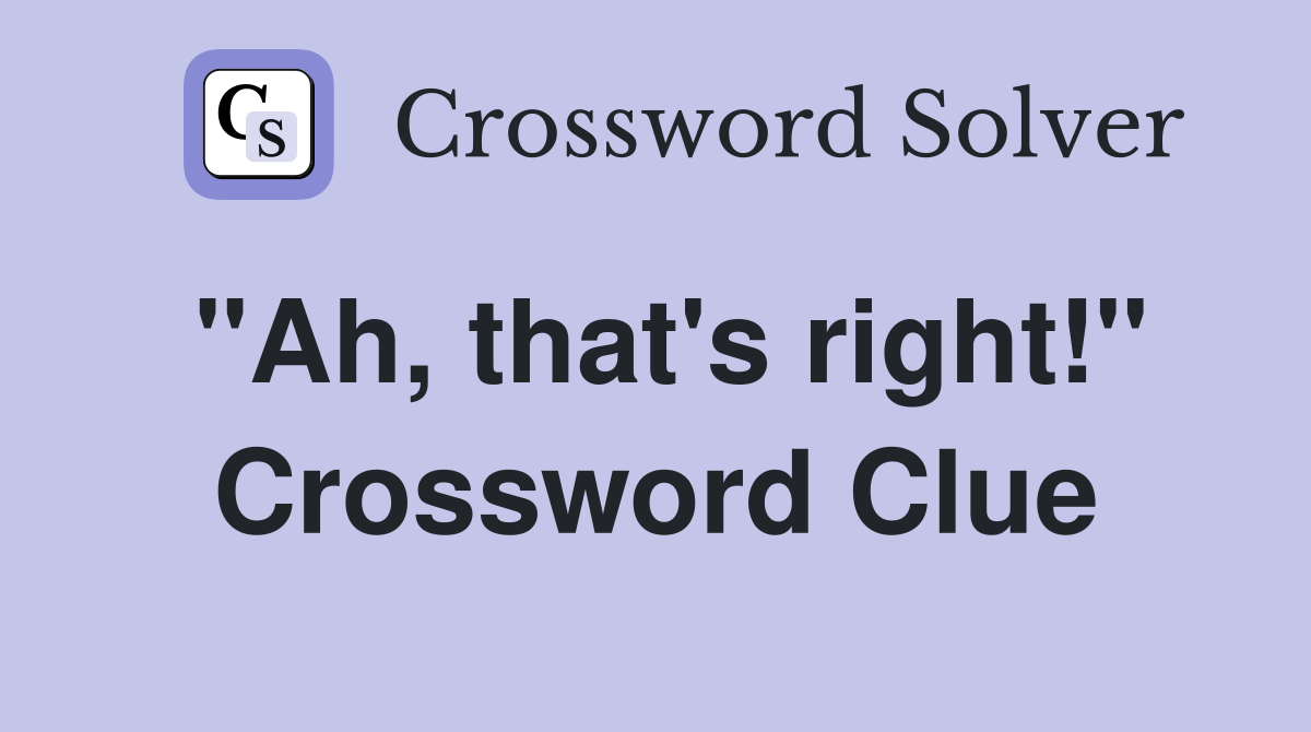 "Ah, that's right!" Crossword Clue