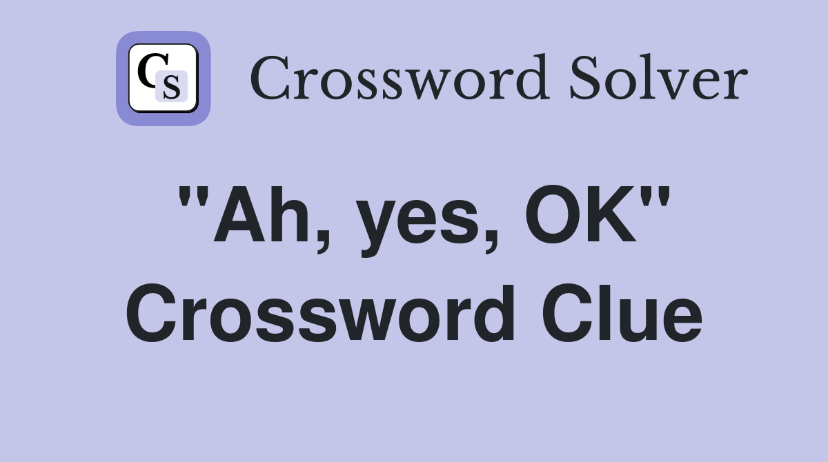 "Ah, yes, OK" Crossword Clue