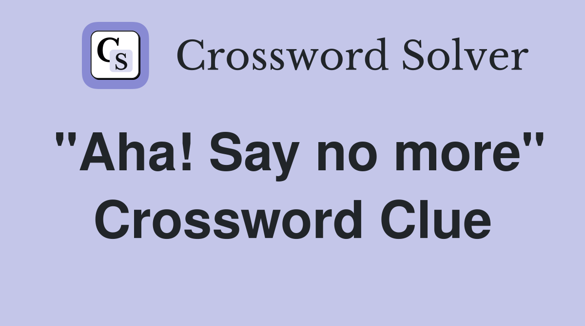 "Aha! Say no more" Crossword Clue