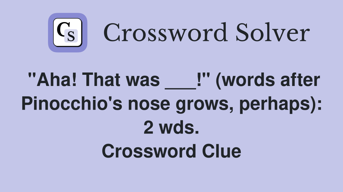 "Aha! That was ___!" (words after Pinocchio's nose grows, perhaps): 2 wds. Crossword Clue