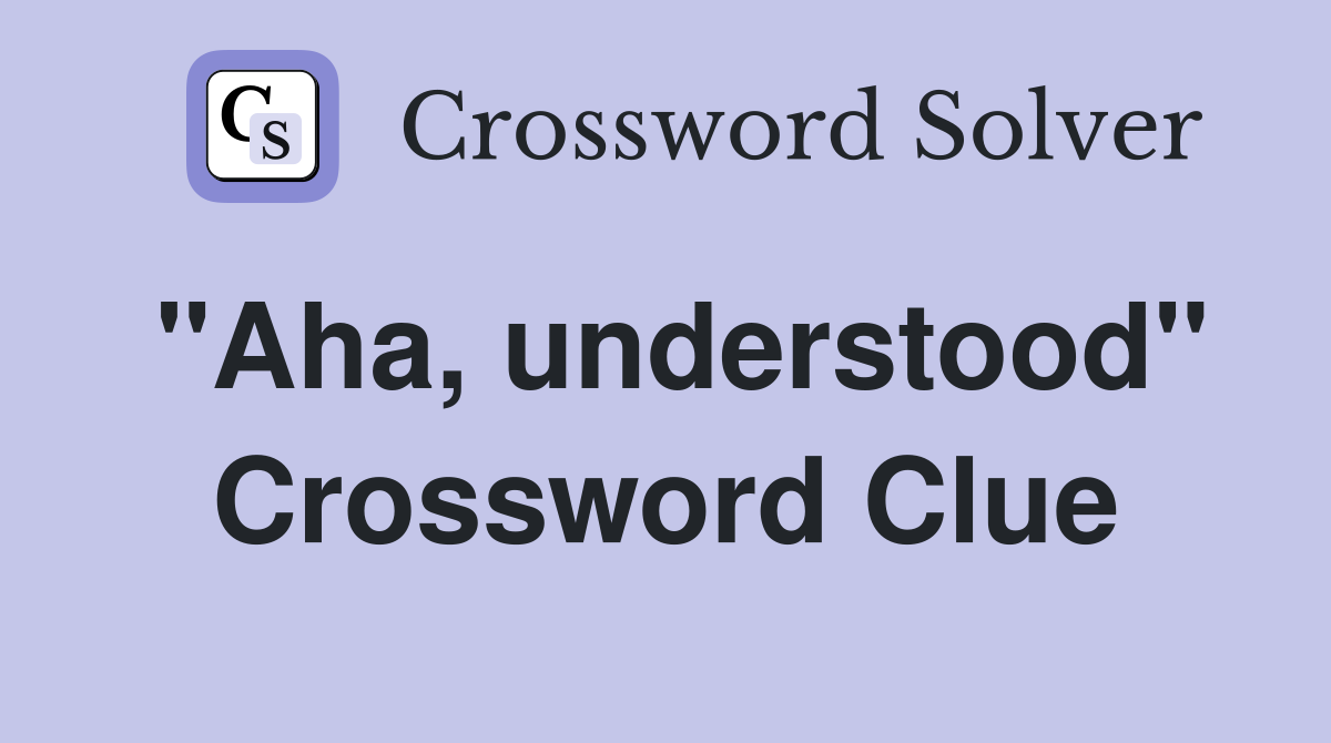"Aha, understood" Crossword Clue