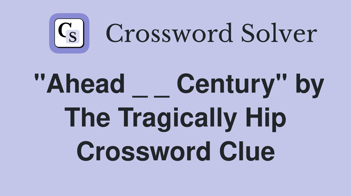 "Ahead _ _ Century" by The Tragically Hip Crossword Clue