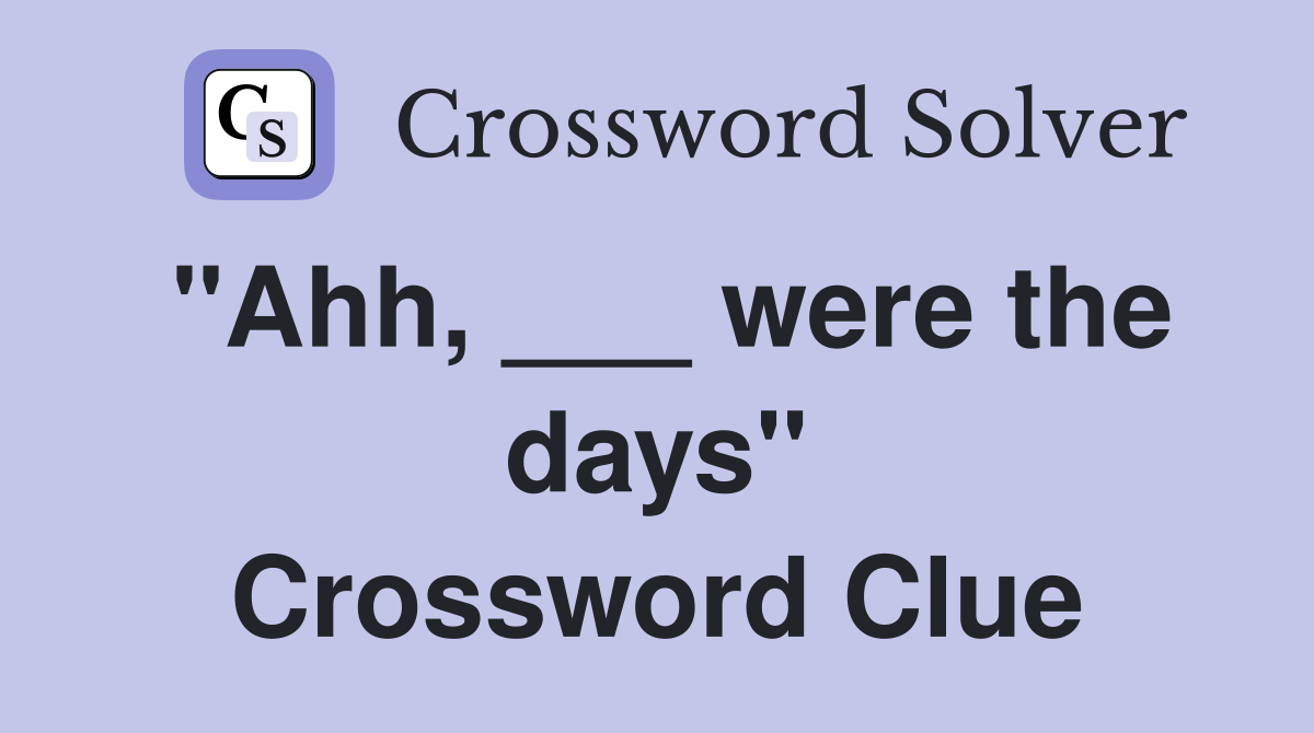 "Ahh, ___ were the days" Crossword Clue