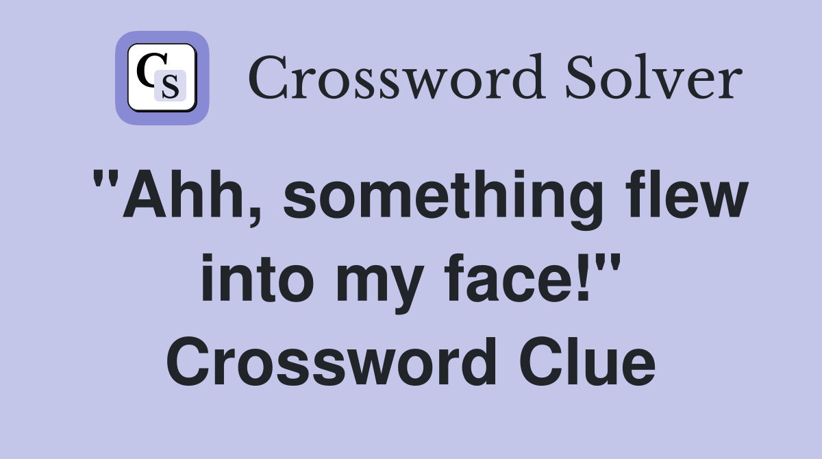 "Ahh, something flew into my face!" Crossword Clue