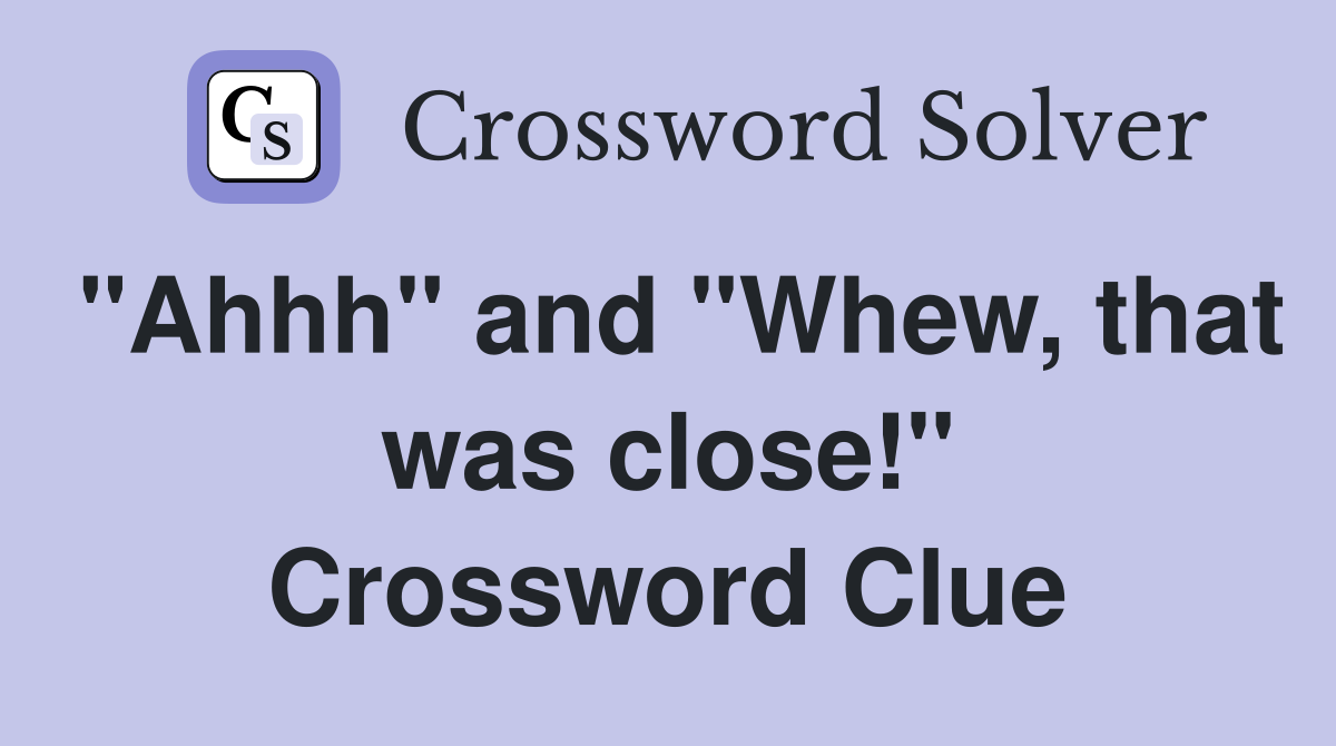 "Ahhh" and "Whew, that was close!" Crossword Clue