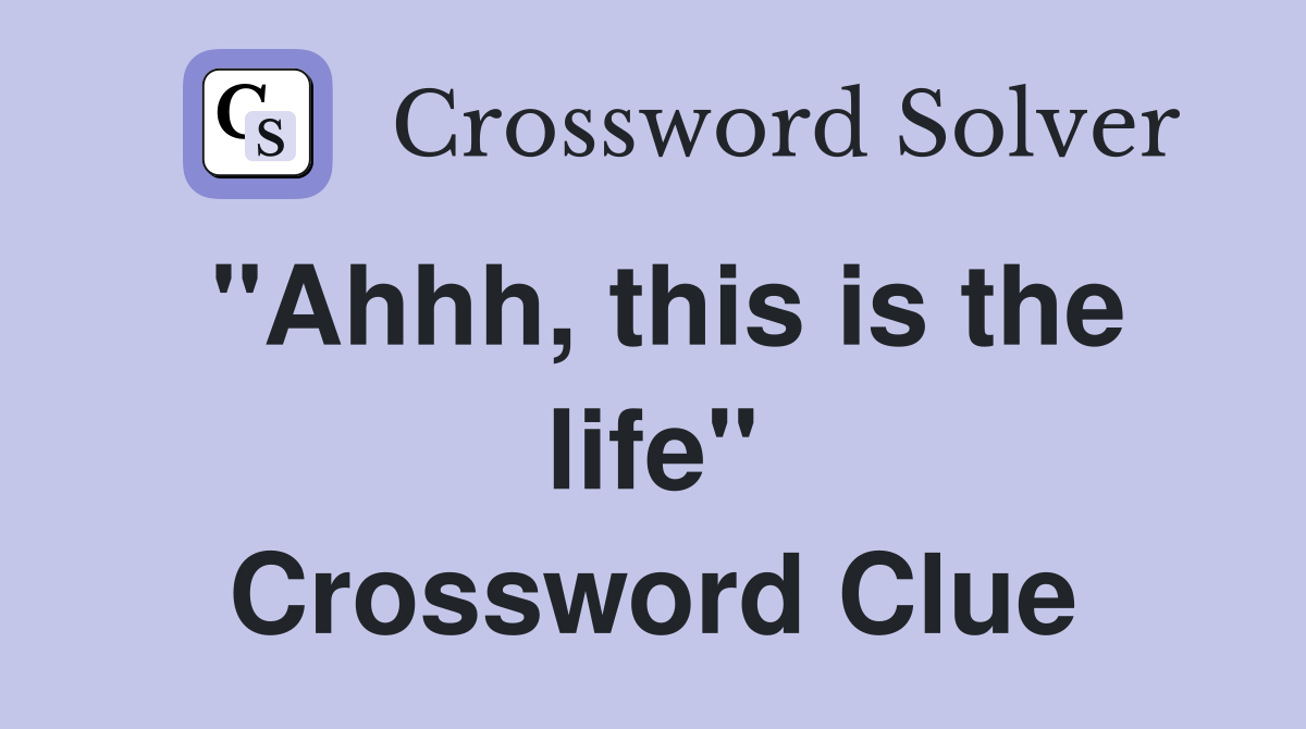 "Ahhh, this is the life" Crossword Clue