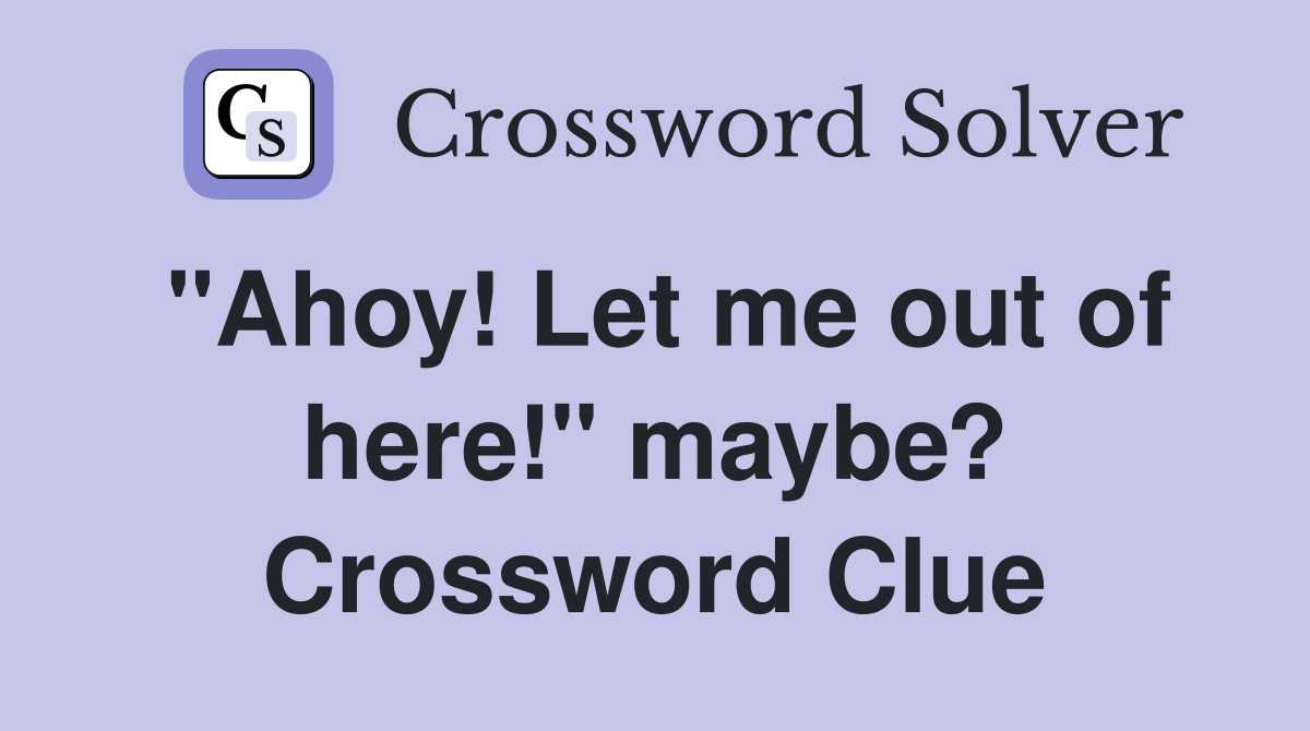 "Ahoy! Let me out of here!" maybe? Crossword Clue