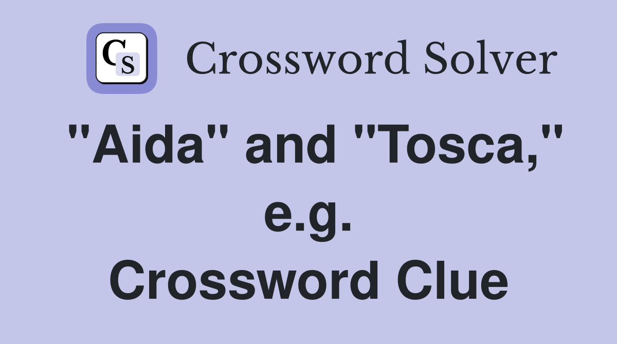 "Aida" and "Tosca," e.g. Crossword Clue