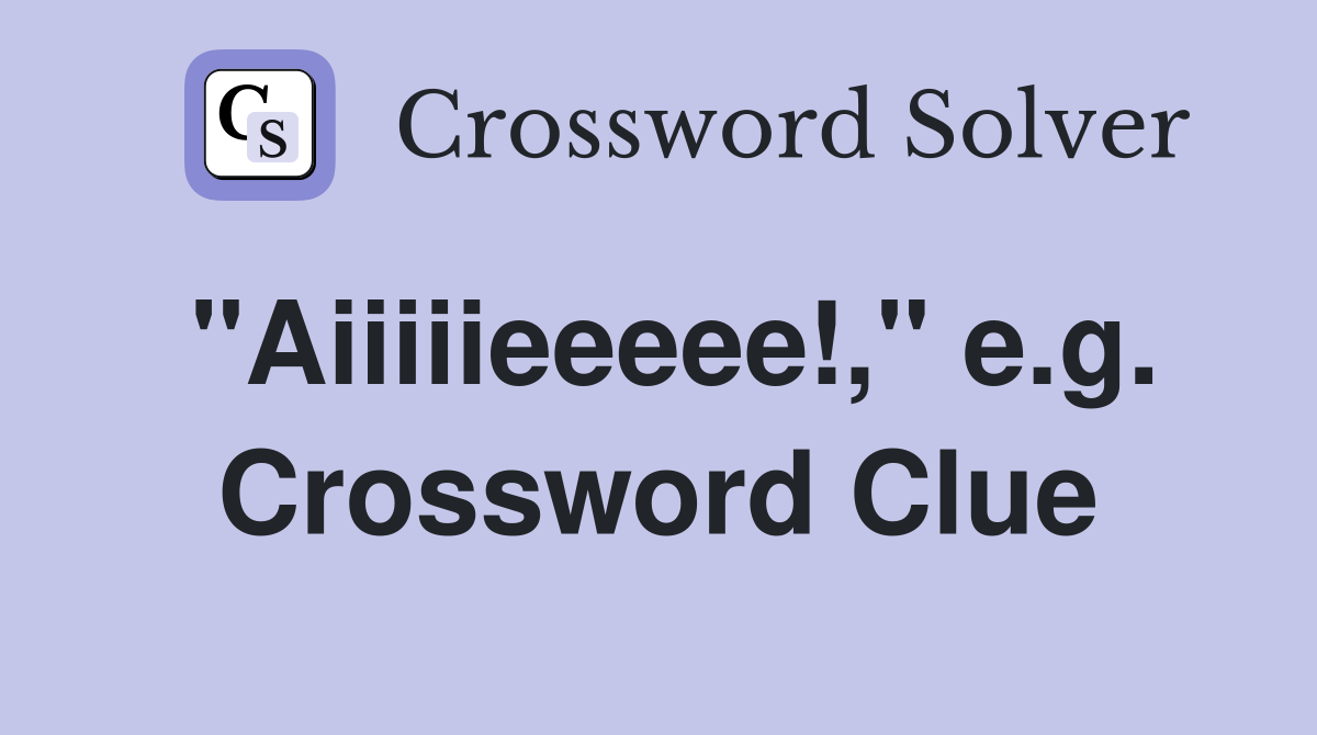 "Aiiiiieeeee!," e.g. Crossword Clue
