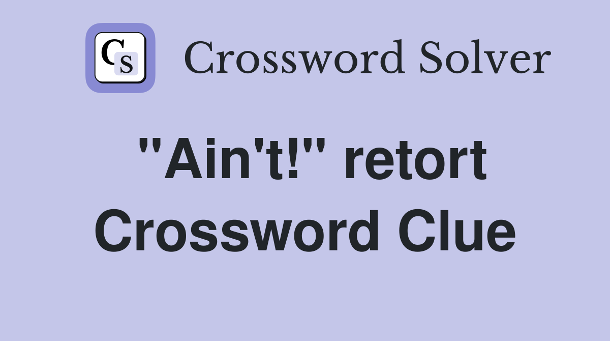"Ain't!" retort Crossword Clue