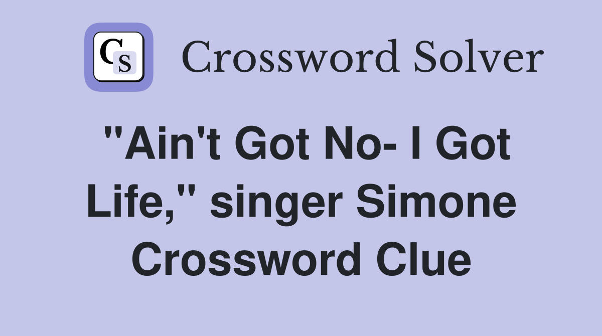 "Ain't Got No- I Got Life," singer Simone Crossword Clue
