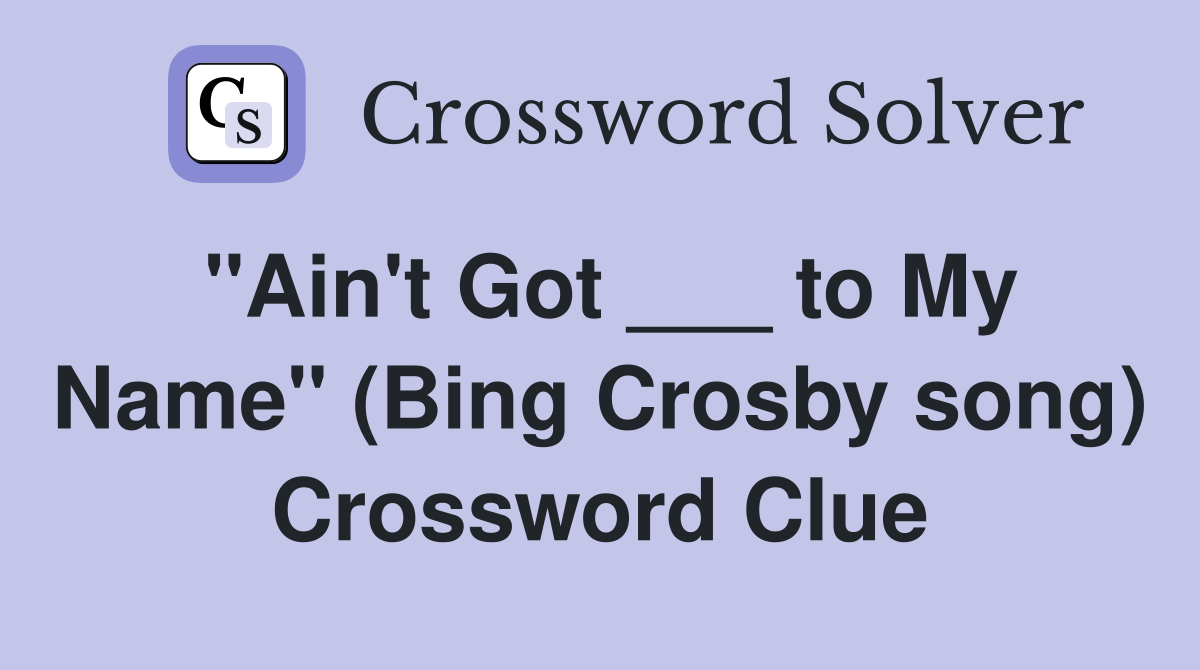 "Ain't Got ___ to My Name" (Bing Crosby song) Crossword Clue