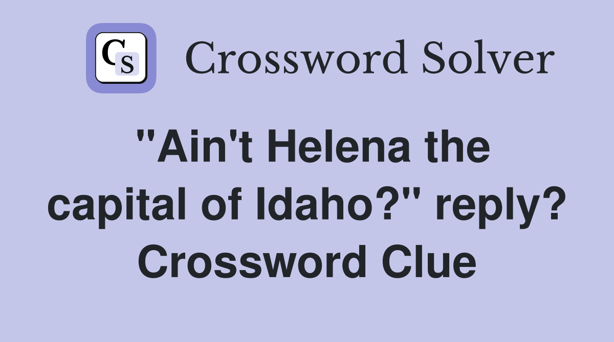 "Ain't Helena the capital of Idaho?" reply? Crossword Clue