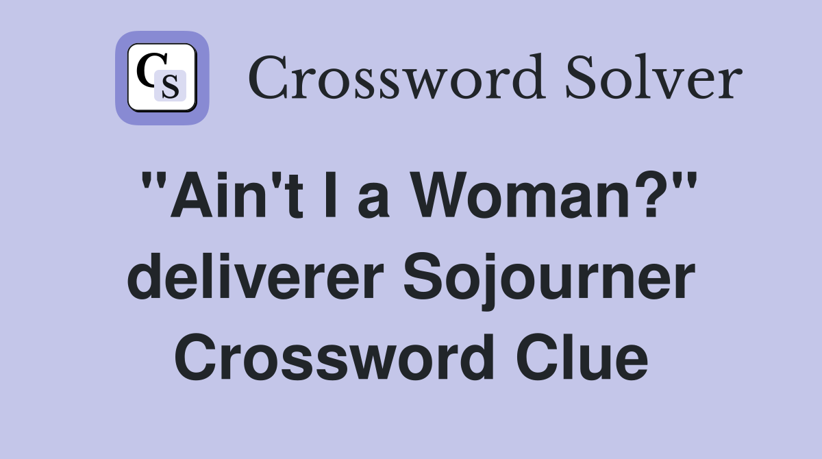 "Ain't I a Woman?" deliverer Sojourner Crossword Clue