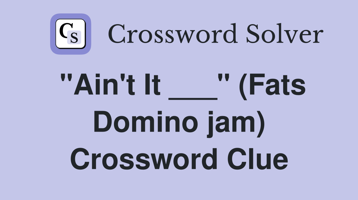 "Ain't It ___" (Fats Domino jam) Crossword Clue